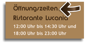 Öffnungszeiten Ristorante Lucania 12:00 Uhr bis 14:30 Uhr und 18:00 Uhr bis 23:00 Uhr